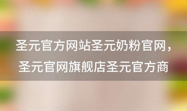 圣元官方网站圣元奶粉官网，圣元官网旗舰店圣元官方商城官网