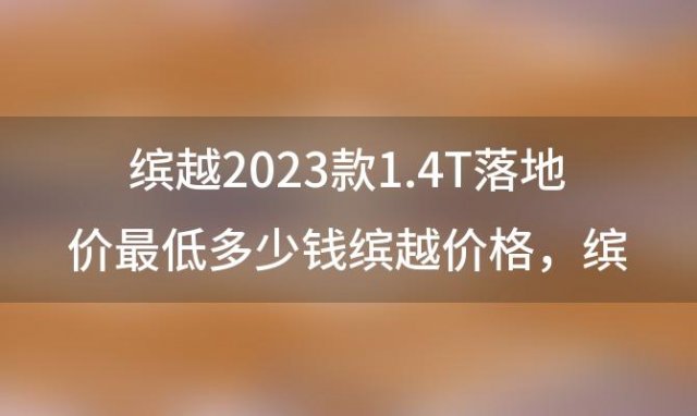 缤越2023款1.4T落地价最低多少钱缤越价格 缤越1.4T落地价多少钱缤越提车价