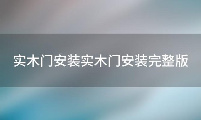 实木门安装 实木门安装完整版