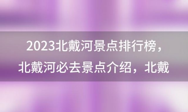 2023北戴河景点排行榜 北戴河必去景点介绍 北戴河旅游攻略必玩的景点