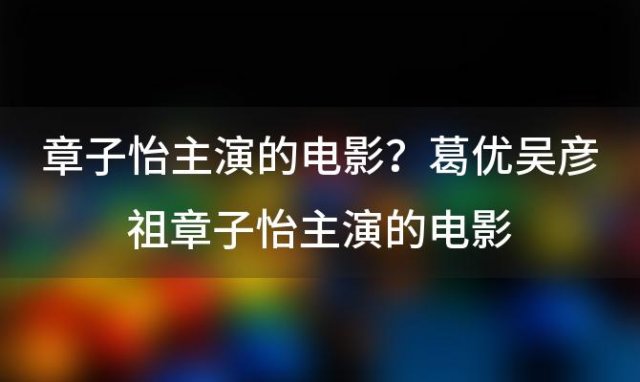 章子怡主演的电影？葛优吴彦祖章子怡主演的电影