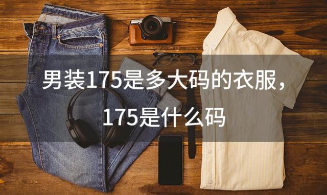 男装175是多大码的衣服 175是什么码