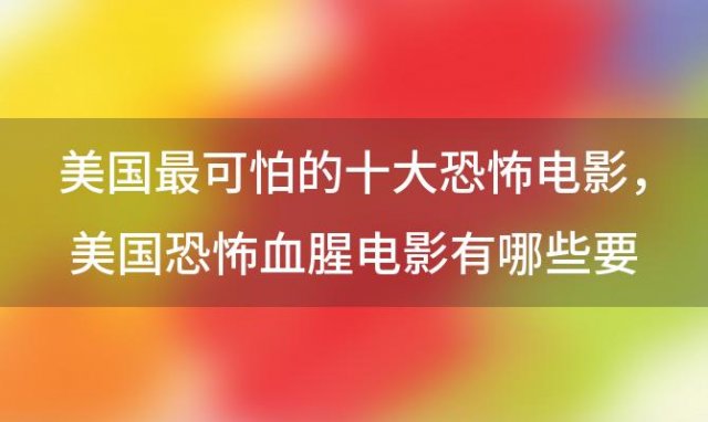 美国最可怕的十大恐怖电影 美国恐怖血腥电影有哪些要好看的