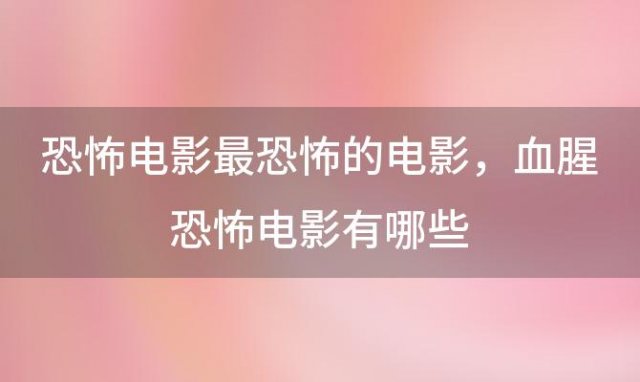 恐怖电影最恐怖的电影，血腥恐怖电影有哪些