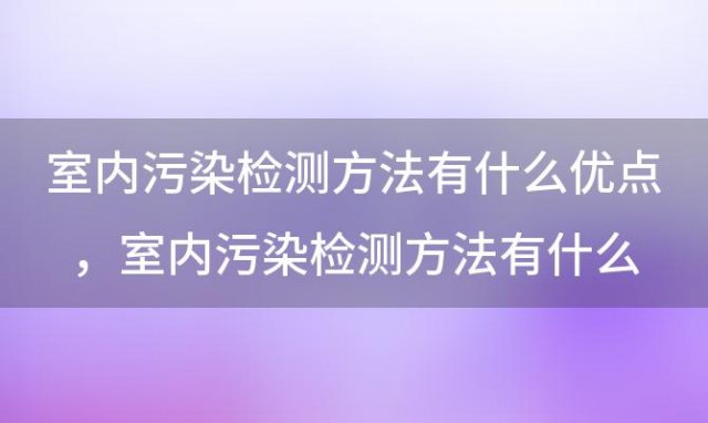 室内污染检测方法有什么优点，室内污染检测方法有什么特点