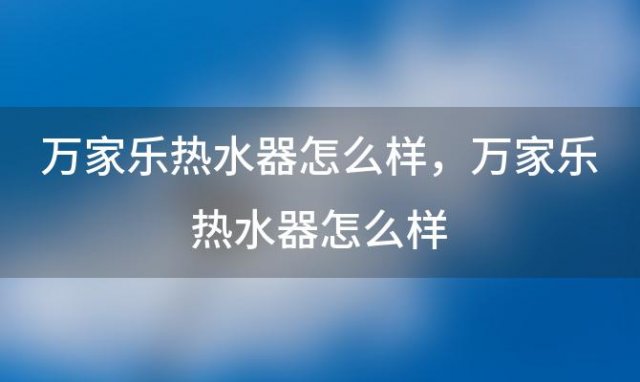 万家乐热水器怎么样 万家乐热水器怎么样