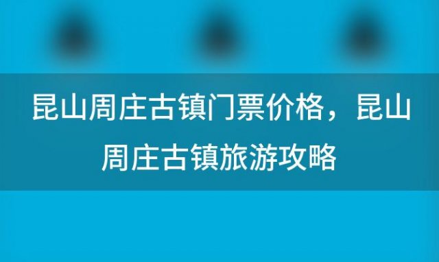 昆山周庄古镇门票价格，昆山周庄古镇旅游攻略