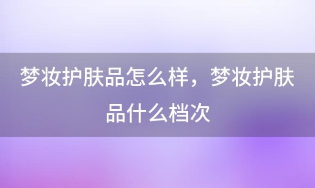 梦妆护肤品怎么样，梦妆护肤品什么档次