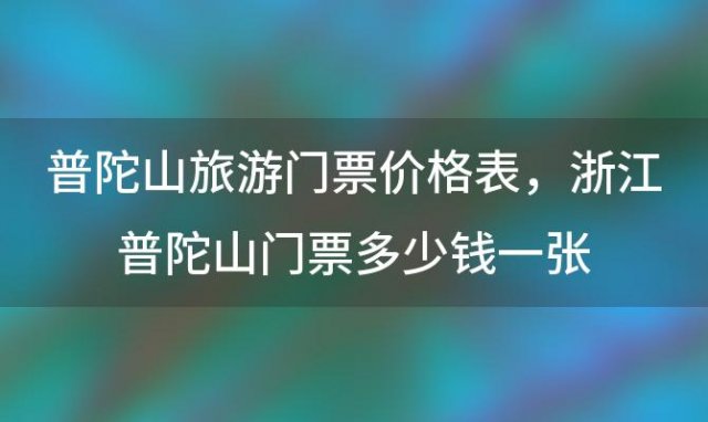 普陀山旅游门票价格表 浙江普陀山门票多少钱一张