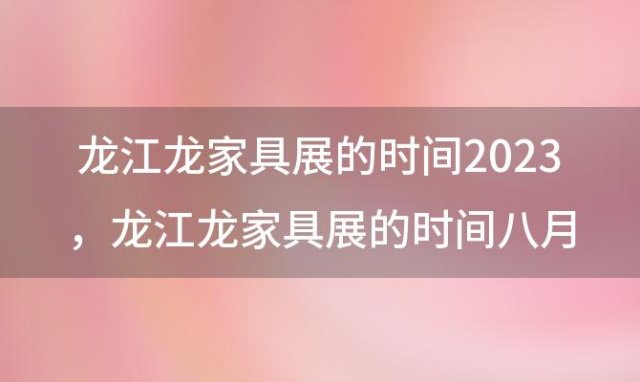 龙江龙家具展的时间2023 龙江龙家具展的时间八月
