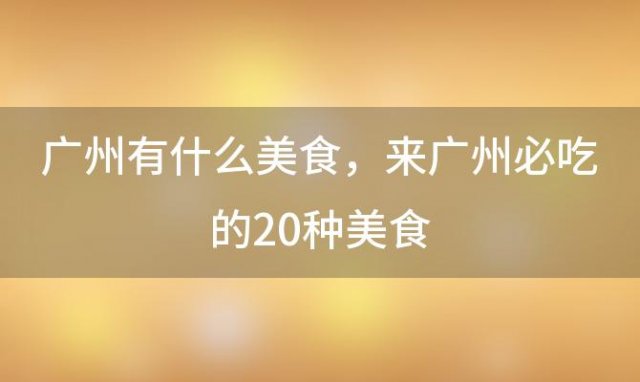 广州有什么美食，来广州必吃的20种美食