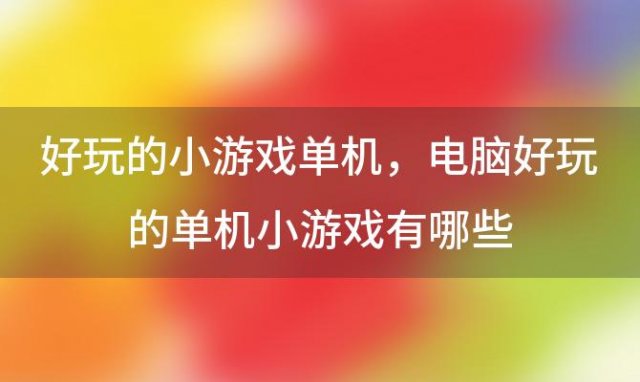 好玩的小游戏单机 电脑好玩的单机小游戏有哪些