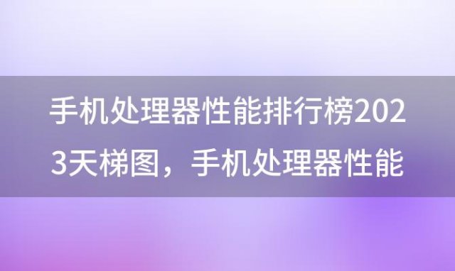 手机处理器性能排行榜2023天梯图 手机处理器性能排行