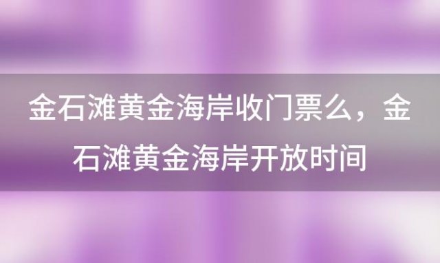 金石滩黄金海岸收门票么？金石滩黄金海岸开放时间