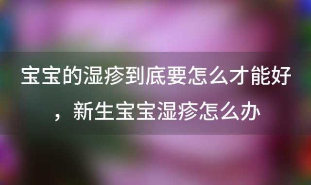 宝宝的湿疹到底要怎么才能好 新生宝宝湿疹怎么办