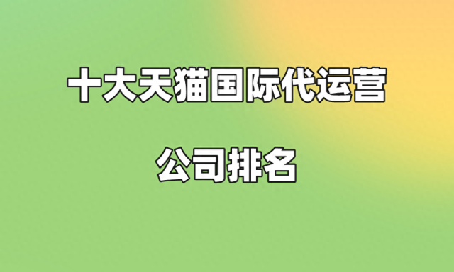 十大天猫国际代运营公司排名前十 十大天猫国际代运营公司排名第一