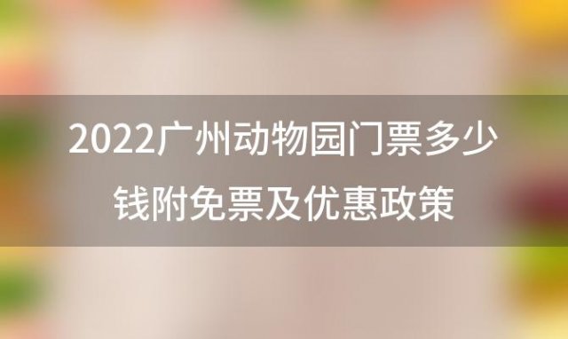 2022广州动物园门票多少钱附免票及优惠政策「广州动物园门票价格是多少」