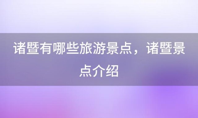 诸暨有哪些旅游景点？诸暨景点介绍