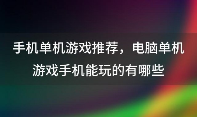 手机单机游戏推荐？电脑单机游戏手机能玩的有哪些