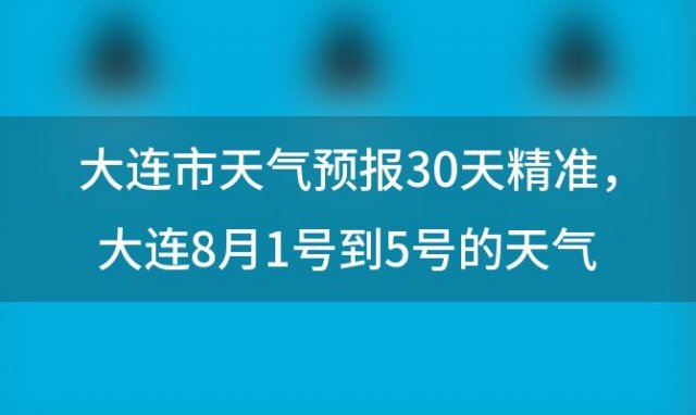 大连市天气预报30天精准 大连8月1号到5号的天气