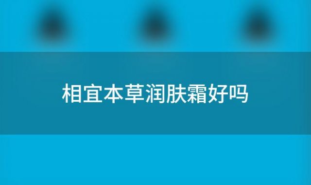 相宜本草润肤霜好吗「相宜本草润肤霜怎么样」