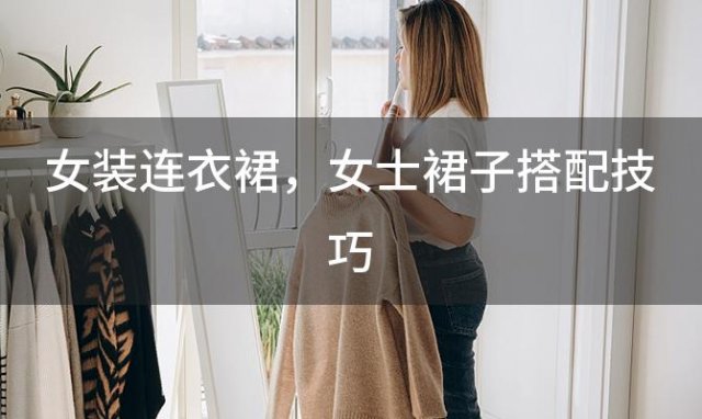 女装连衣裙？女士裙子搭配技巧