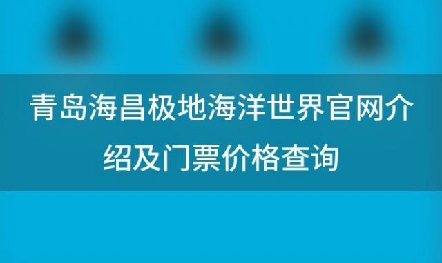 青岛海昌极地海洋世界官网介绍及门票价格查询