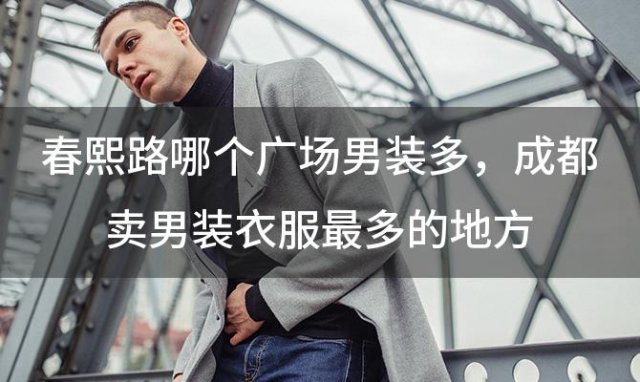 春熙路哪个广场男装多？成都卖男装衣服最多的地方