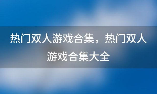 热门双人游戏合集，热门双人游戏合集大全