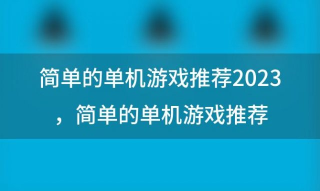 简单的单机游戏推荐2023 简单的单机游戏推荐