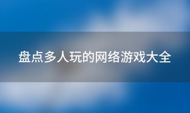 盘点多人玩的网络游戏大全「盘点多人玩的网络游戏大全手机版」