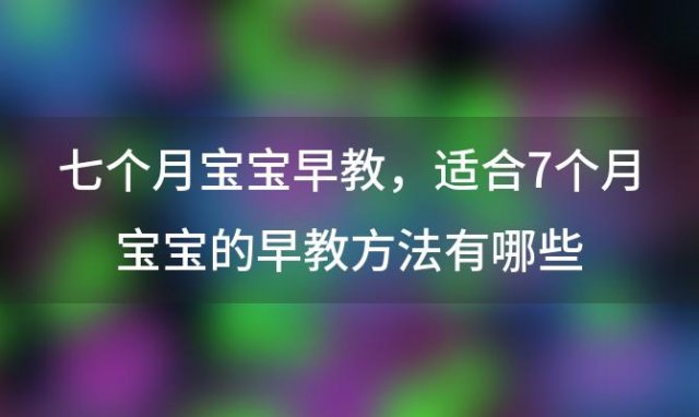 七个月宝宝早教，适合7个月宝宝的早教方法有哪些