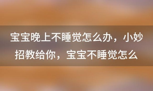 宝宝晚上不睡觉怎么办 小妙招教给你，宝宝不睡觉怎么办