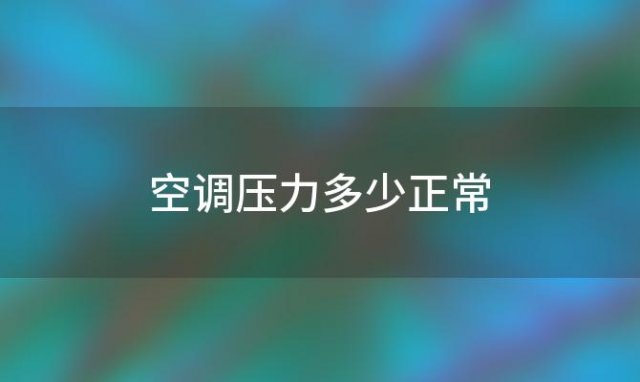 空调压力多少正常(410a空调压力多少正常)