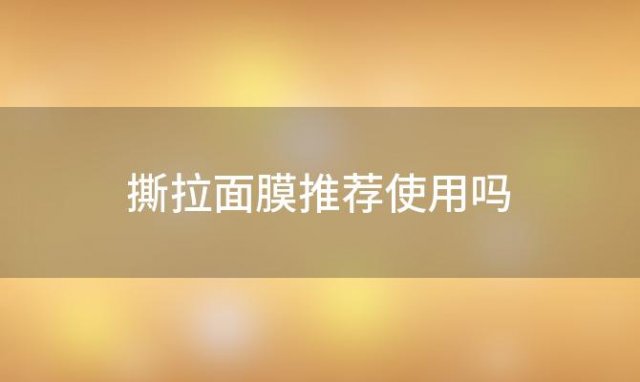 撕拉面膜推荐使用吗「撕拉面膜推荐排行榜」