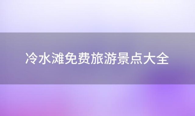 冷水滩免费旅游景点大全「永州旅游十大景点」