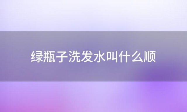 绿瓶子洗发水叫什么顺「绿瓶子洗发水叫什么马的」