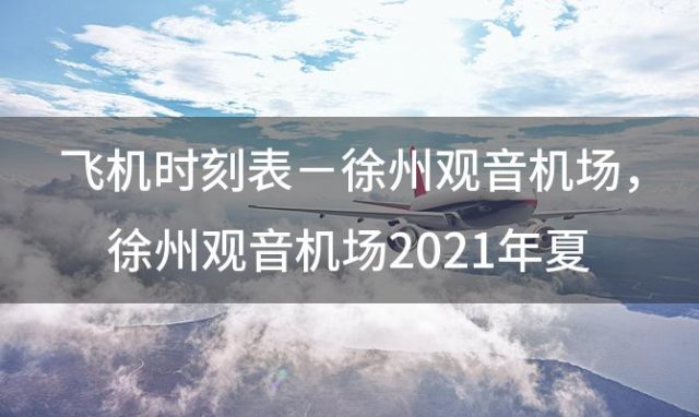 飞机时刻表－徐州观音机场 徐州观音机场2023年夏秋航班航班信息