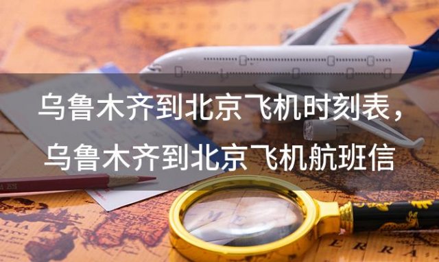 乌鲁木齐到北京飞机时刻表 乌鲁木齐到北京飞机航班信息查询
