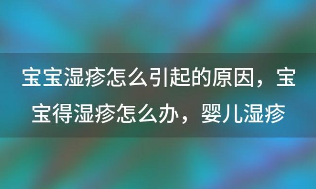 宝宝湿疹怎么引起的原因？宝宝得湿疹怎么办，婴儿湿疹怎样好得快