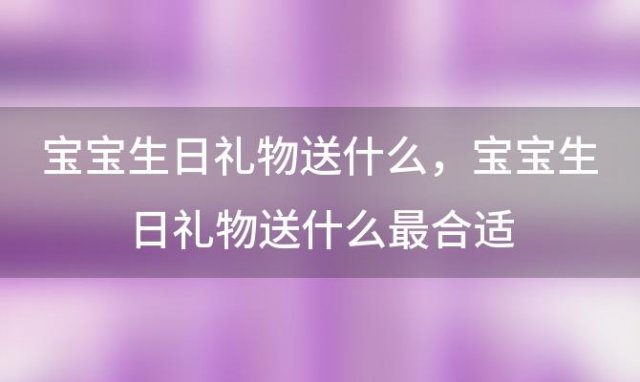 宝宝生日礼物送什么 宝宝生日礼物送什么最合适