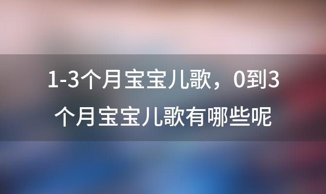 1-3个月宝宝儿歌，0到3个月宝宝儿歌有哪些呢