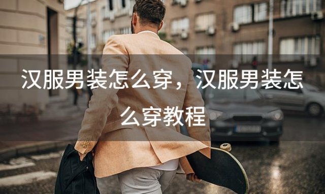 汉服男装怎么穿？汉服男装怎么穿教程