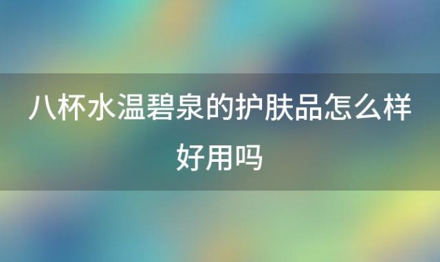 八杯水温碧泉的护肤品怎么样好用吗