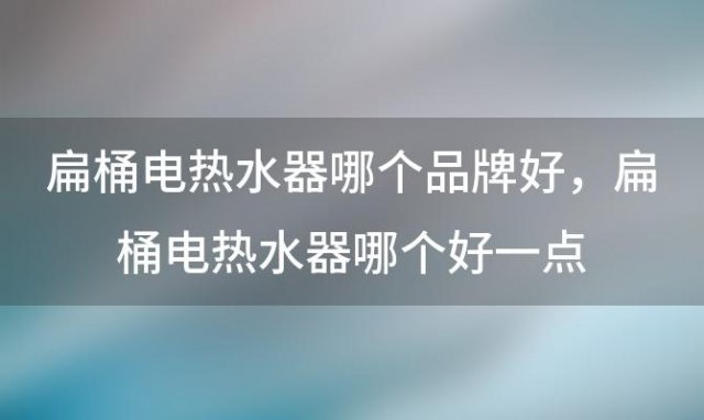 扁桶电热水器哪个品牌好 扁桶电热水器哪个好一点