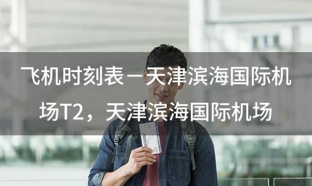 飞机时刻表－天津滨海国际机场T2 天津滨海国际机场 t2