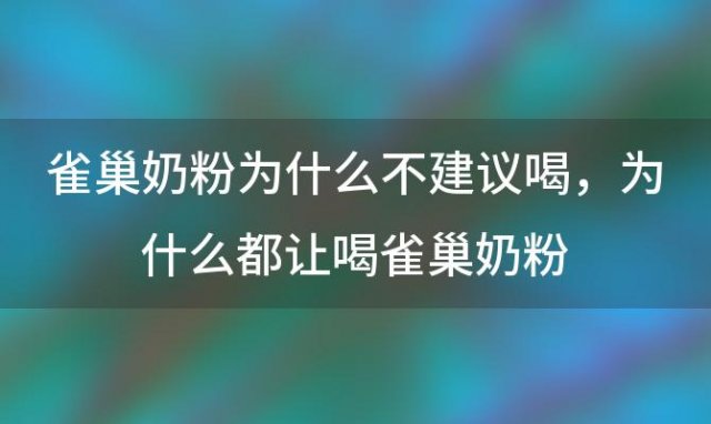 雀巢奶粉为什么不建议喝，为什么都让喝雀巢奶粉