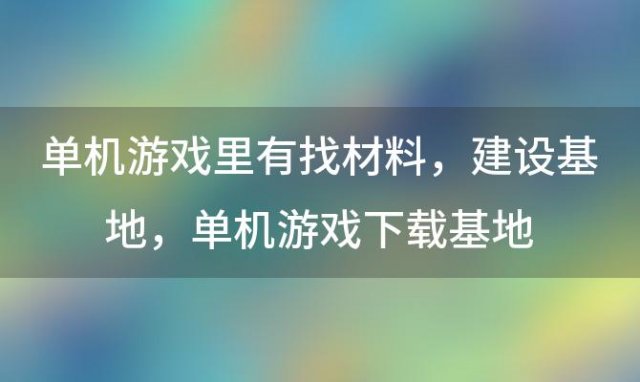 单机游戏里有找材料 建设基地 单机游戏下载基地