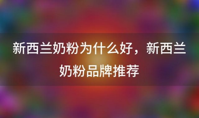 新西兰奶粉为什么好 新西兰奶粉品牌推荐