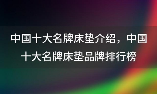 中国十大名牌床垫介绍，中国十大名牌床垫品牌排行榜